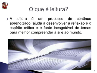  A leitura é um processo de contínuo 
aprendizado, ajuda a desenvolver a reflexão e o 
espírito crítico e é fonte inesgotável de temas 
para melhor compreender a si e ao mundo. 
3 
 