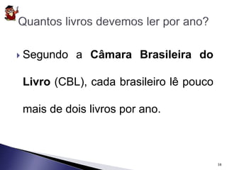  Segundo a Câmara Brasileira do 
Livro (CBL), cada brasileiro lê pouco 
mais de dois livros por ano. 
38 
 