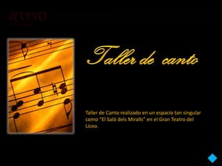 ICONO
serveis culturals




                    Taller de Canto realizado en un espacio tan singular
                    como “El Saló dels Miralls” en el Gran Teatro del
                    Liceo.
 