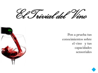 El Trivial del Vino
               Pon a prueba tus
            conocimientos sobre
                  el vino y tus
                    capacidades
                     sensoriales
 