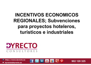 http://www.dyrecto.es
dyrecto@dyrecto.es
902 120 325
INCENTIVOS ECONOMICOS
REGIONALES; Subvenciones
para proyectos hoteleros,
turísticos e industriales
 