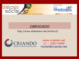 OBRIGADO
http://www.slideshare.net/micfre12/



                     www.criando.net
                     11 – 2307-4495
                    michel@criando.net
 