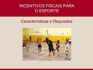 INCENTIVOS FISCAIS PARA
      O ESPORTE

Características e Requisitos
 