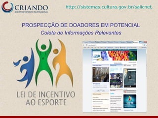 http://sistemas.cultura.gov.br/salicnet/Sa



PROSPECÇÃO DE DOADORES EM POTENCIAL
     Coleta de Informações Relevantes
 