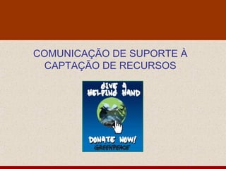 COMUNICAÇÃO DE SUPORTE À
 CAPTAÇÃO DE RECURSOS
 