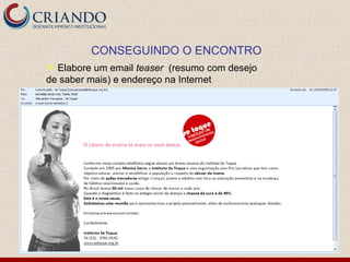 CONSEGUINDO O ENCONTRO
 Elabore um email teaser (resumo com desejo
de saber mais) e endereço na Internet
 