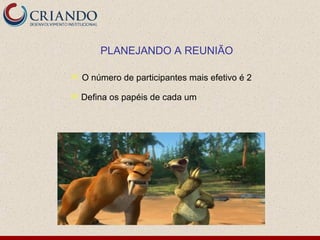 PLANEJANDO A REUNIÃO

   O número de participantes mais efetivo é 2

   Defina os papéis de cada um
 