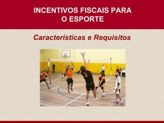 INCENTIVOS FISCAIS PARA
      O ESPORTE

Características e Requisitos
 