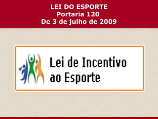 LEI DO ESPORTE
    Portaria 120
De 3 de julho de 2009
 