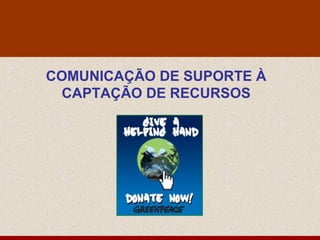 COMUNICAÇÃO DE SUPORTE À
  CAPTAÇÃO DE RECURSOS
 