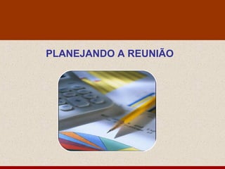 PLANEJANDO A REUNIÃO
 