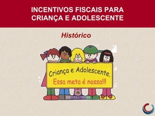 INCENTIVOS FISCAIS PARA
CRIANÇA E ADOLESCENTE
Histórico
 