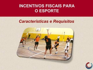 INCENTIVOS FISCAIS PARA
O ESPORTE
Características e Requisitos
 