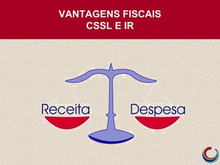 VANTAGENS FISCAIS
CSSL E IR
 