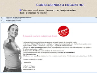 Elabore um email teaser (resumo com desejo de saber
mais) e endereço na Internet
CONSEGUINDO O ENCONTRO
 