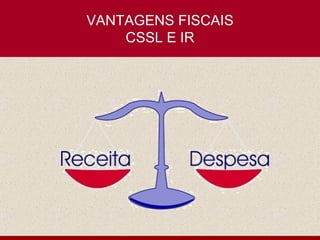 VANTAGENS FISCAIS CSSL E IR 