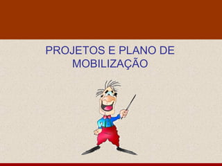 PROJETOS E PLANO DE MOBILIZAÇÃO 