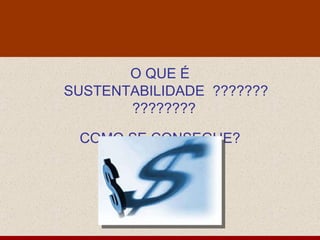 O QUE É SUSTENTABILIDADE  ???????????????  COMO SE CONSEGUE? c 