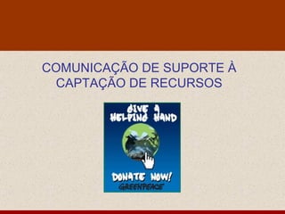 COMUNICAÇÃO DE SUPORTE À CAPTAÇÃO DE RECURSOS 