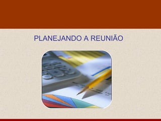 PLANEJANDO A REUNIÃO 