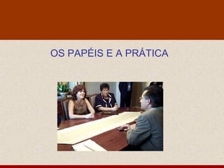 OS PAPÉIS E A PRÁTICA 