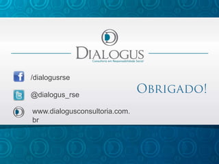 /dialogusrse
@dialogus_rse
www.dialogusconsultoria.com.
br
 