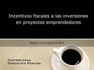 Incentivos fiscales a las inversiones
   en proyectos emprendedores



              Madrid, 5 de octubre de 2011




      Incentivos fiscales a las inversiones en proyectos emprendedores
 