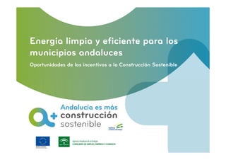 Energía limpia y eficiente para los
municipios andaluces
Oportunidades de los incentivos a la Construcción Sostenible
 