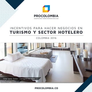 PROCOLOMBIA.CO
I N C EN T I VO S PA R A H AC E R N E G OCI O S EN
COLOMBIA 2016
TURISMO Y SECTOR HOTELERO
Hotel Santa Teresa - Cartagena de Indias
 