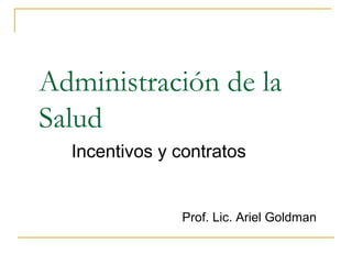 Administración de la
Salud
Incentivos y contratos
Prof. Lic. Ariel Goldman
 