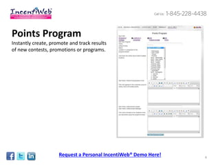 Points Program
Instantly create, promote and track results
of new contests, promotions or programs.




                     Request a Personal IncentiWeb® Demo Here!   4
 