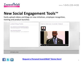 New Social Engagement Tools™
Easily upload videos and blogs on new initiatives, employee recognition,
training and product launches




                     Request a Personal IncentiWeb® Demo Here!             6
 