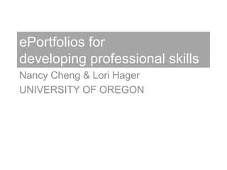 ePortfolios for developing professional skills Nancy Cheng & Lori Hager UNIVERSITY OF OREGON 