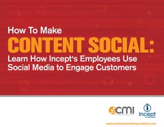 How To Make

CONTENT SOCIAL:
Learn How Incept ,s Employees Use
Social Media to Engage Customers




                         www.contentmarketinginstitute.com
 