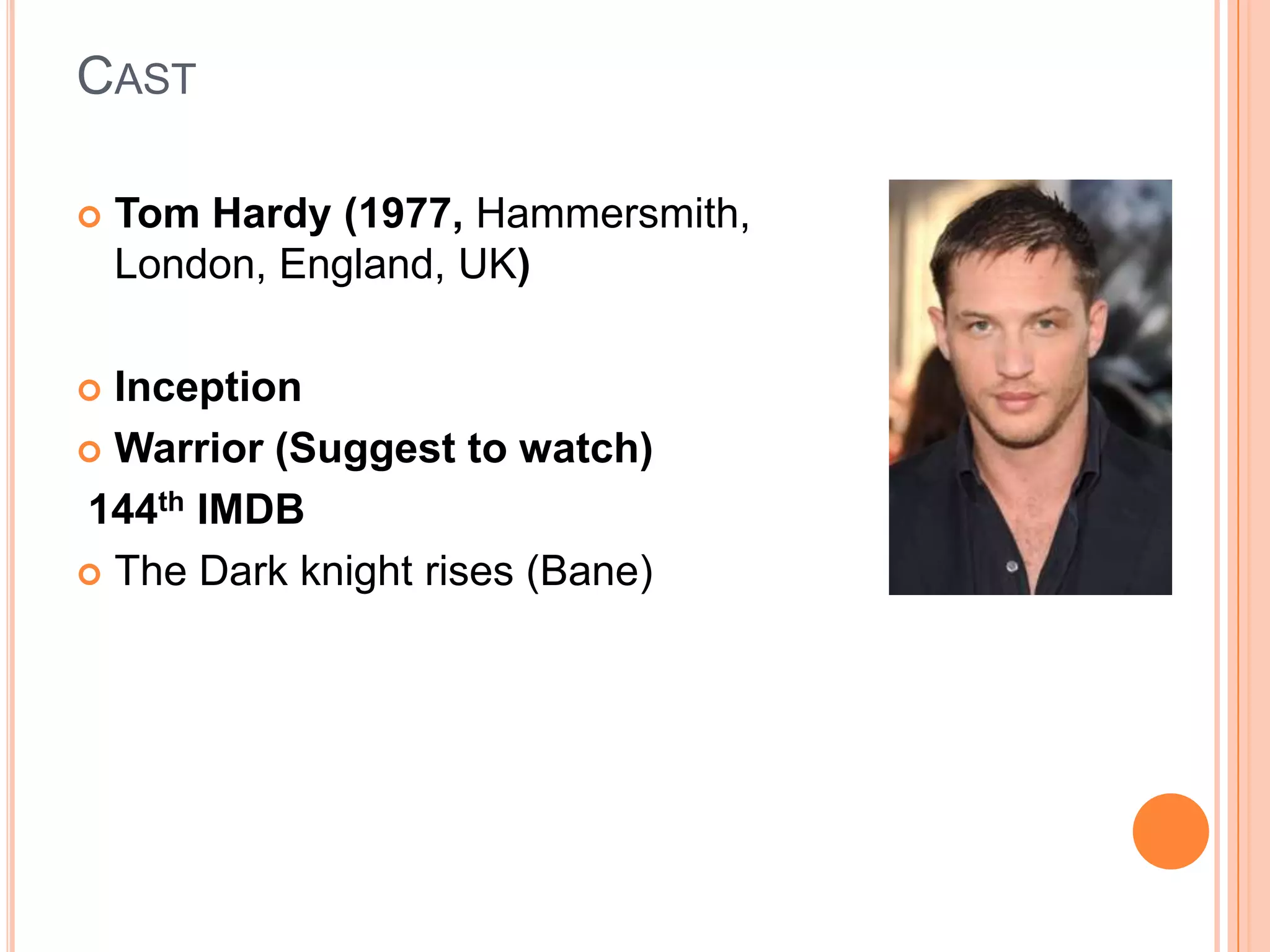 CAST

   Tom Hardy (1977, Hammersmith,
    London, England, UK)

 Inception
 Warrior (Suggest to watch)

144th IMDB
 The Dark knight rises (Bane)
 