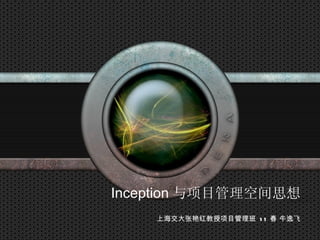 LOGO




       Inception 与项目管理空间思想
           上海交大张艳红教授项目管理班 1 1 春 牛逸飞
 