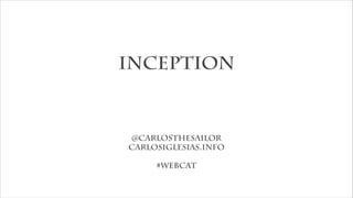 Inception
@CarlosTheSailor
CarlosIglesias.info
!
#webcat
 