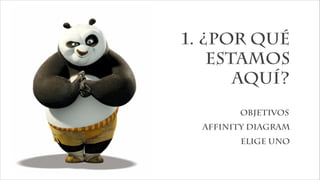 1. ¿Por qué
estamos
aquí?
objetivos
affinity diagram
elige uno
 