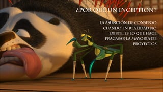 ¿Por qué un inception?
La asunción de consenso
cuando en realidad no
existe, es lo que hace
fracasar la mayoría de
proyectos
 