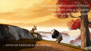 alineación/propósito/contexto
... antes de empezar el proyecto!
Saber quién sube al autobús
Minimizar incertidumbre
 