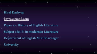 HiralKashyap
kg779@gmail.com
Paper10:HistoryofEnglish Literature
Subject :Sci-FiinmodernistLiterature
DepartmentofEnglish MKBhavnagar
University
 