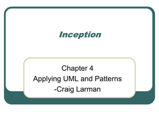 Inception
Chapter 4
Applying UML and Patterns
-Craig Larman
 