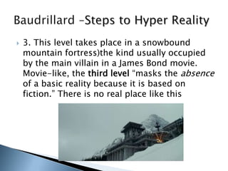  3. This level takes place in a snowbound
mountain fortress)the kind usually occupied
by the main villain in a James Bond movie.
Movie-like, the third level “masks the absence
of a basic reality because it is based on
fiction.” There is no real place like this
 