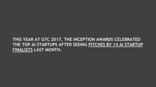THIS YEAR AT GTC 2017, THE INCEPTION AWARDS CELEBRATED
THE TOP AI STARTUPS AFTER SEEING PITCHES BY 14 AI STARTUP
FINALISTS...