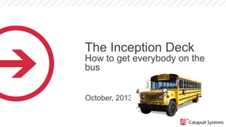 The Inception Deck
How to get everybody on the
bus
October, 2013

 