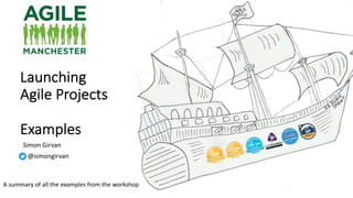 Launching
Agile Projects
Examples
Simon Girvan
@simongirvan
A summary of all the examples from the workshop
 
