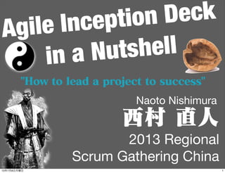 Agile Inception Deck
in a Nutshell
2013 Regional
Scrum Gathering China
Naoto Nishimura
西村 直人
"How to lead a project to success"
113年7月8日月曜日
 