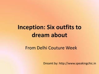 Inception: Six outfits to dream about From Delhi Couture Week Dreamt by: http://www.speakingchic.in 