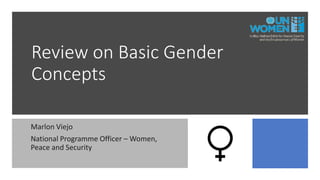 Review on Basic Gender
Concepts
Marlon Viejo
National Programme Officer – Women,
Peace and Security
 