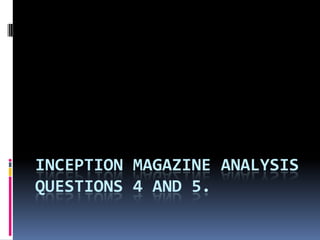 INCEPTION MAGAZINE ANALYSIS
QUESTIONS 4 AND 5.

 